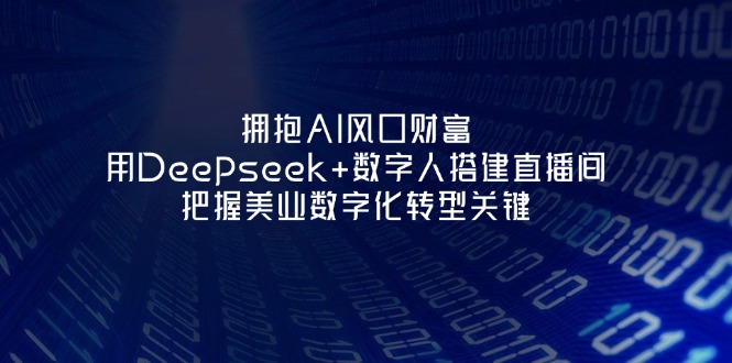 （14299期）拥抱AI风口财富：用Deepseek+数字人搭建直播间，把握美业数字化转型关键-老叔网创