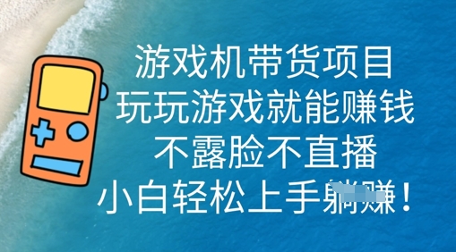 游戏机带货项目,玩玩游戏就能挣钱,不露脸不直播,小白轻松上手-老叔网创