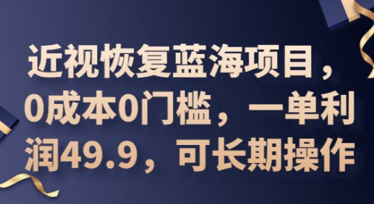 2025近视恢复蓝海项目，0成本0门槛，一单利润49.9，可长期操作-老叔网创