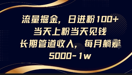 流量掘金，日进粉100+，当天上粉当天见钱，长期管道收入，每月躺挣5k-老叔网创