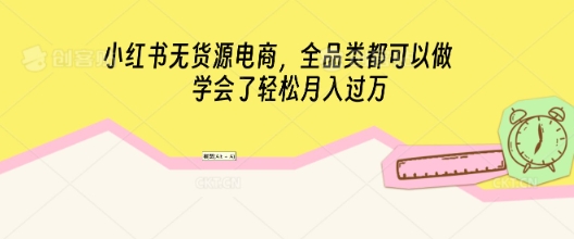 小红书无货源电商，全品类都可以做，学会了轻松月入过W-老叔网创