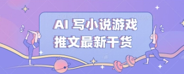 AI 写小说游戏推文最新干货-老叔网创