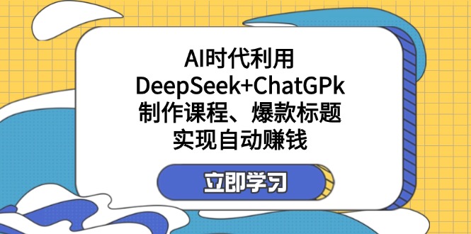 (14149期)某付费文:AI时代利用DeepSeek+ChatGPk制作课程、爆款标题,实现自动赚钱-老叔网创