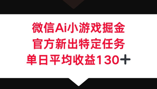 微信AI小游戏掘金,官方新出特定任务,单日平均收益130+-老叔网创