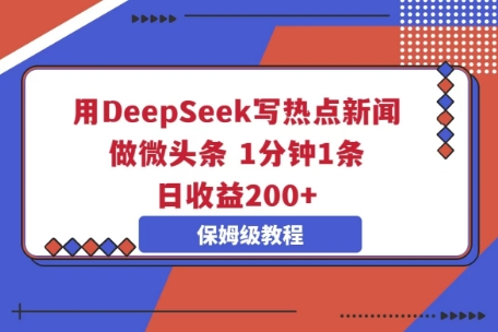 用DeepSeek写热点新闻做微头条,1分钟1条,日收益2张-老叔网创