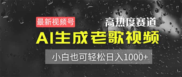 （14303期）最新视频号高热度赛道！AI生成老歌视频，小白也可轻松日入1000+-老叔网创