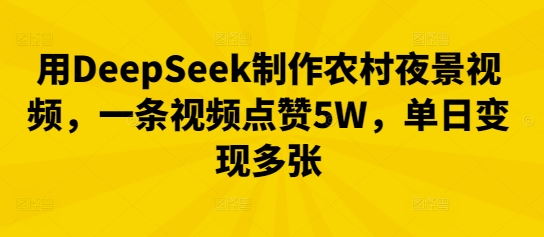 用DeepSeek制作农村夜景视频,一条视频点赞5W,单日变现多张-老叔网创