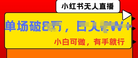 小红书无人直播，纯小白可做，有手就行，单场直播销售额破8w-老叔网创