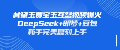 持续爆火的林黛玉贾宝玉互怼视频,比爽文还好看,利用DeepSeek+即梦+豆包就可以完美复刻-老叔网创