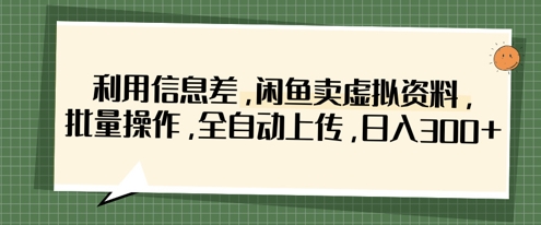 利用信息差，闲鱼卖虚拟资料，批量操作，全自动上传，日入3张-老叔网创