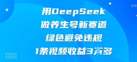 用DeepSeek做养生号新赛道，绿色避免违规，1条视频收益3W多-老叔网创