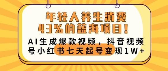 年轻人养生消费43%的蓝海项目，AI生成爆款视频，抖音视频号小红书七天起号变现1w-老叔网创