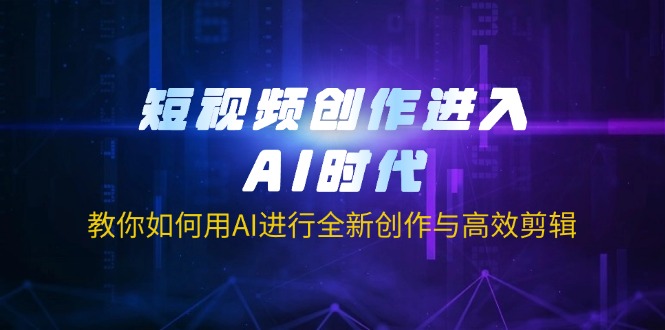 （14145期）短视频创作进入AI时代，教你如何用AI进行全新创作与高效剪辑-老叔网创