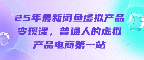 25年最新闲鱼虚拟产品变现课,普通人的虚拟产品电商第一站-老叔网创