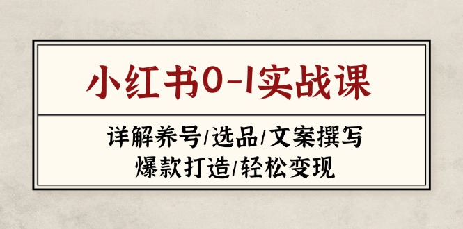 (14237期)小红书0-1实战课(2023-2025),详解养号/选品/文案撰写/爆款打造/轻松变现-老叔网创