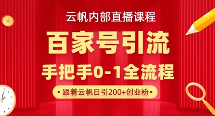 【云帆内部直播课】百家号高效引流 ，单号单日引300+精准创业粉，一分钟一条原创素材，引爆你的私域流量-老叔网创