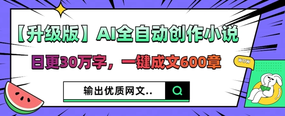【升级版】AI全自动创作小说，日更30万字，一键成文600章-老叔网创