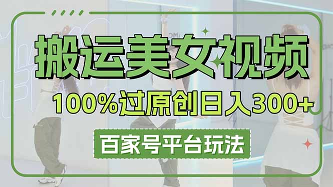 (14207期)搬运美女视频100%过原创大揭秘,百家号平台玩法,轻松日入3000+(可矩阵)-老叔网创