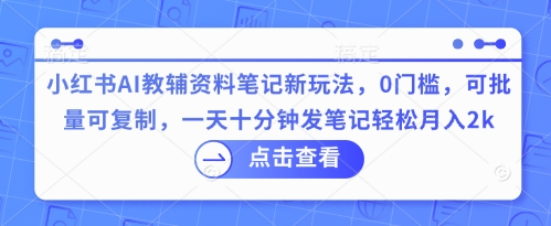 小红书AI教辅资料笔记新玩法,0门槛,可批量可复制,一天十分钟发笔记轻松月入2k-老叔网创