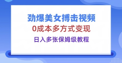 劲爆美女搏击视频,0成本多方式变现,日入多张保姆级教程-老叔网创