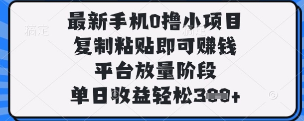 最新手机0撸小项目，复制粘贴即可挣钱，平台放量阶段，单日收益轻松3张+【揭秘】-老叔网创