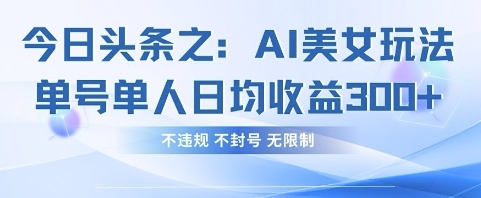 今日头条之AI美女玩法单号单人日均收益3张+,不违规 不封号 无限制-老叔网创