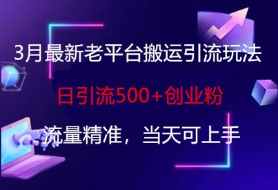 3月最新老平台搬运引流玩法，日引流500+创业粉，流量精准，当天可上手-老叔网创
