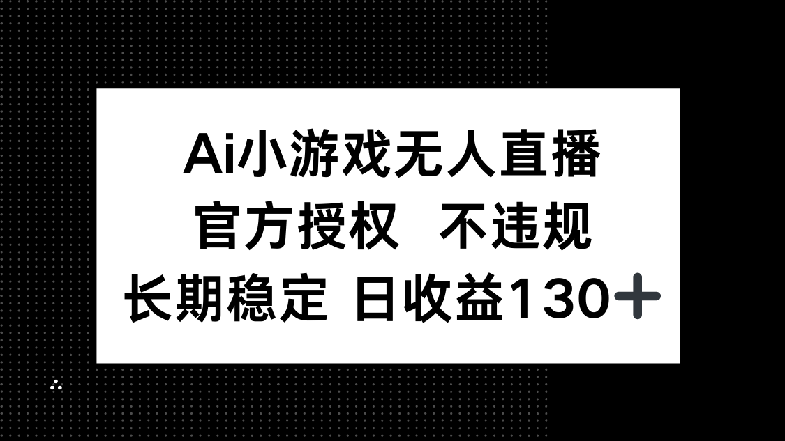 (14260期)AI小游戏无人直播,官方授权 不违规,单日平均收益130+-老叔网创