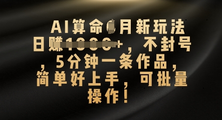AI算命4月新玩法，日入数张，不封号，5分钟一条作品，简单好上手，可批量操作-老叔网创