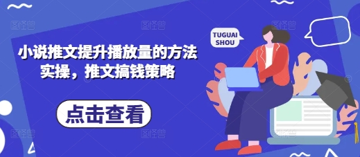 小说推文提升播放量的方法实操，推文搞钱策略-老叔网创