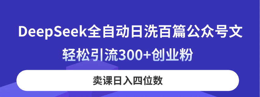 （14326期）DeepSeek全自动日洗百篇公众号文，轻松引流300+创业粉，卖课日入四位数！-老叔网创