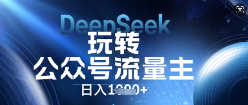 DeepSeek玩转公众号流量主，日入数张，每天几分钟，操作简单零门槛-老叔网创