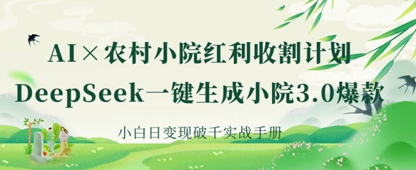 AI+农村小院红利收割:DeepSeek一键生成小院3.0爆款,小白日变现破千实战手册-老叔网创