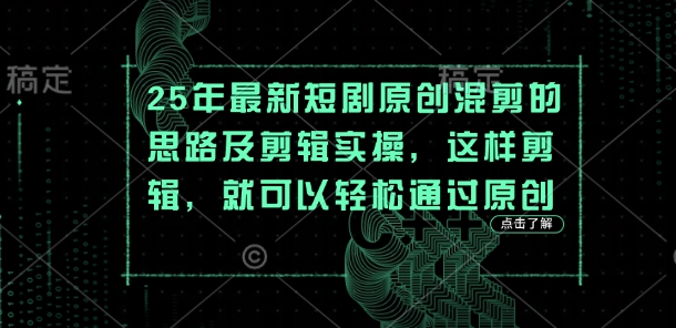 25年最新短剧原创混剪的思路及剪辑实操,这样剪辑,就可以轻松通过原创-老叔网创