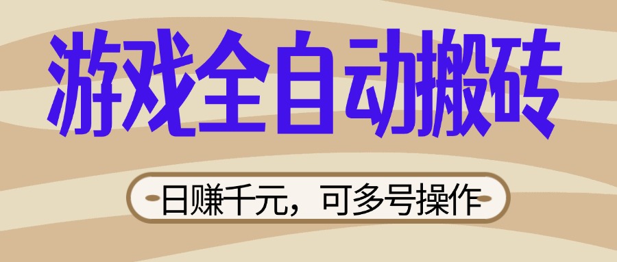 (14150期)游戏全自动搬砖,日赚千元,可多号操作,新手小白宝妈躺赚-老叔网创