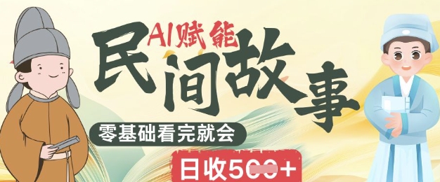 AI赋能民间故事赛道零基础看完就会上手简单日收5张-老叔网创