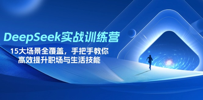 （14236期）DeepSeek实战训练营，15大场景全覆盖，手把手教你高效提升职场与生活技能-老叔网创