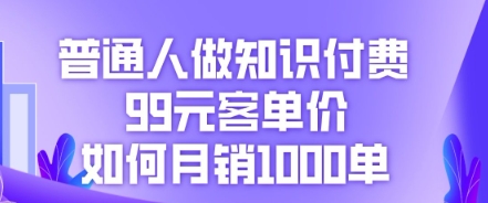 普通人做知识付费，99元客单价如何月销1000单-老叔网创