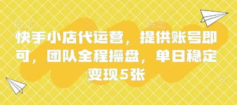 快手小店代运营，提供账号即可，团队全程操盘，单日稳定变现5张【揭秘】-老叔网创