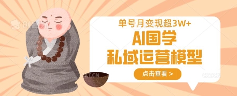AI国学私域运营模型，单号月变现过W-老叔网创