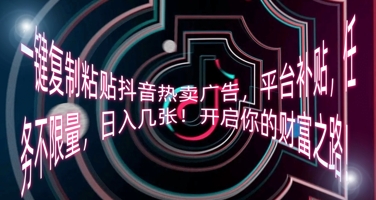 一键复制粘贴抖音热卖广告,平台补贴,任务不限量,日入几张,开启你的财富之路!-老叔网创